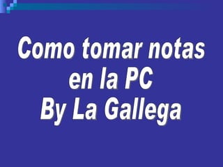 Como tomar notas en la PC By La Gallega 