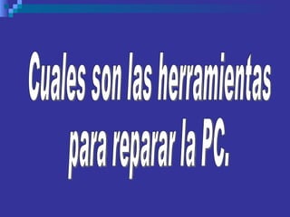 Cuales son las herramientas para reparar la PC. 