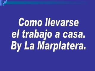 Como llevarse el trabajo a casa. By La Marplatera. 