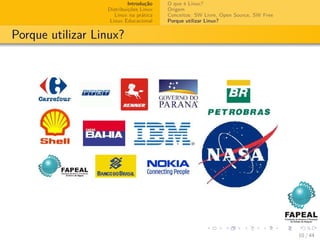 Introdução   O que é Linux?
                  Distribuições Linux   Origem
                     Linux na prática   Conceitos: SW Livre, Open Source, SW Free
                   Linux Educacional    Porque utilizar Linux?


Porque utilizar Linux?




                                                                                    10 / 44
 