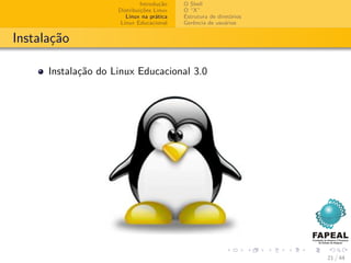 Introdução   O Shell
                     Distribuições Linux   O “X”
                        Linux na prática   Estrutura de diretórios
                      Linux Educacional    Gerência de usuários


Instalação

      Instalação do Linux Educacional 3.0




                                                                     21 / 44
 