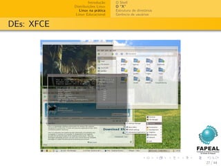 Introdução   O Shell
            Distribuições Linux   O “X”
               Linux na prática   Estrutura de diretórios
             Linux Educacional    Gerência de usuários


DEs: XFCE




                                                            27 / 44
 