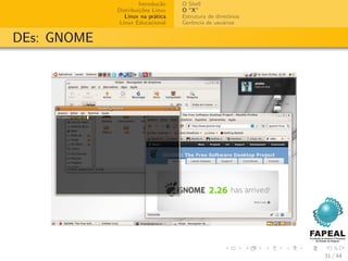 Introdução   O Shell
             Distribuições Linux   O “X”
                Linux na prática   Estrutura de diretórios
              Linux Educacional    Gerência de usuários


DEs: GNOME




                                                             31 / 44
 