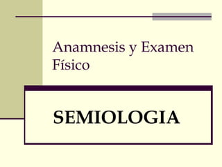 Anamnesis y Examen
Físico
SEMIOLOGIA
 