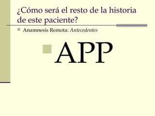 ¿Cómo será el resto de la historia
de este paciente?
 Anamnesis Remota: Antecedentes
APP
 