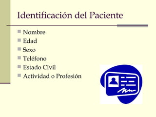 Identificación del Paciente
 Nombre
 Edad
 Sexo
 Teléfono
 Estado Civil
 Actividad o Profesión
 