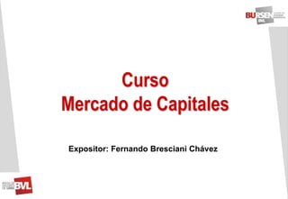 Curso
Mercado de Capitales
Expositor: Fernando Bresciani Chávez

 