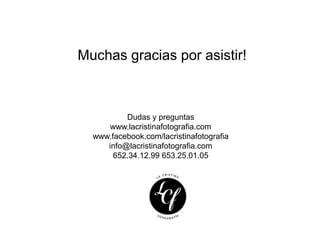 Muchas gracias por asistir!

Dudas y preguntas
www.lacristinafotografia.com
www.facebook.com/lacristinafotografia
info@lacristinafotografia.com
652.34.12.99 653.25.01.05

 