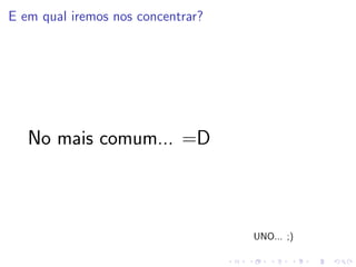 E em qual iremos nos concentrar?
No mais comum... =D
UNO... ;)
 