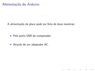 Alimentação do Arduino
A alimentação da placa pode ser feita de duas maneiras:
I Pela porta USB do computador
I Através de um adaptador AC.
 
