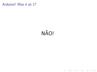 Arduino! Mas é só 1?
NÃO!
 