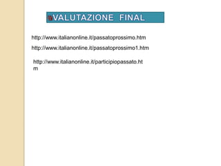 http://www.italianonline.it/passatoprossimo.htm 
http://www.italianonline.it/passatoprossimo1.htm 
http://www.italianonline.it/participiopassato.ht 
m 
 