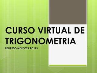 CURSO VIRTUAL DE
TRIGONOMETRIA
EDUARDO MENDOZA ROJAS
 