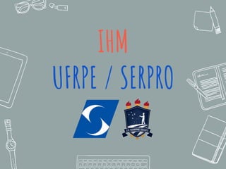 IHM
UFRPE / SERPRO
 