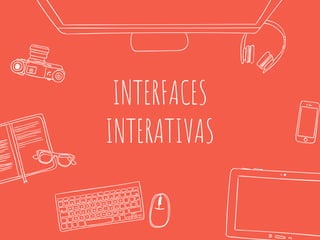 INTERFACES
INTERATIVAS
 