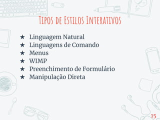 Tipos de Estilos Interativos
★ Linguagem Natural
★ Linguagens de Comando
★ Menus
★ WIMP
★ Preenchimento de Formulário
★ Manipulação Direta
15
 