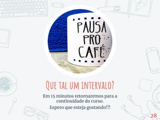 Que tal um intervalo?
Em 15 minutos retornaremos para a
continuidade do curso.
Espero que esteja gostando!!!
28
 