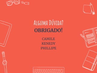 Alguma Dúvida?
OBRIGADO!
CAMILE
KENEDY
PHILLIPE
 