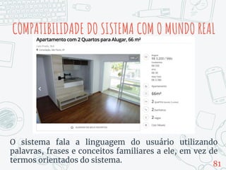 COMPATIBILIDADE DO SISTEMA COM O MUNDO REAL
O sistema fala a linguagem do usuário utilizando
palavras, frases e conceitos familiares a ele, em vez de
termos orientados do sistema. 81
 