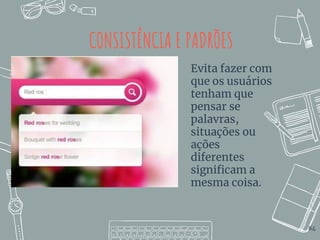 CONSISTÊNCIA E PADRÕES
Evita fazer com
que os usuários
tenham que
pensar se
palavras,
situações ou
ações
diferentes
significam a
mesma coisa.
84
 