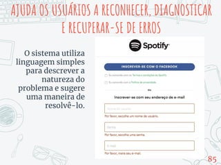 AJUDA OS USUÁRIOS A RECONHECER, DIAGNOSTICAR
E RECUPERAR-SE DE ERROS
O sistema utiliza
linguagem simples
para descrever a
natureza do
problema e sugere
uma maneira de
resolvê-lo.
85
 
