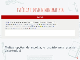 ESTÉTICA E DESIGN MINIMALISTA
Muitas opções de escolha, o usuário nem precisa
disso tudo :)
9
 