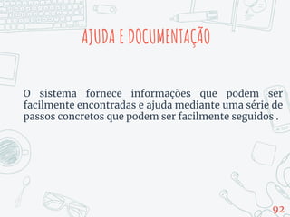 AJUDA E DOCUMENTAÇÃO
92
O sistema fornece informações que podem ser
facilmente encontradas e ajuda mediante uma série de
passos concretos que podem ser facilmente seguidos .
 