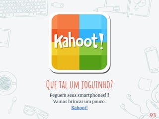 Que tal um joguinho?
Peguem seus smartphones!!!
Vamos brincar um pouco.
Kahoot!
93
 
