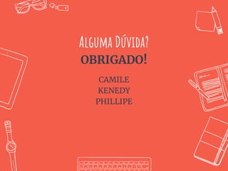 Alguma Dúvida?
OBRIGADO!
CAMILE
KENEDY
PHILLIPE
 