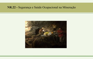 NR.22 - Segurança e Saúde Ocupacional na Mineração
 