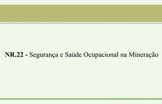 NR.22 - Segurança e Saúde Ocupacional na Mineração
 