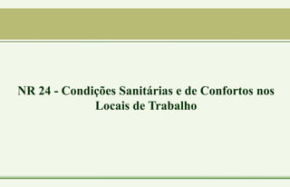 NR 24 - Condições Sanitárias e de Confortos nos
Locais de Trabalho
 