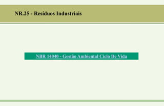 NBR 14040 - Gestão Ambiental Ciclo De Vida
NR.25 - Resíduos Industriais
 