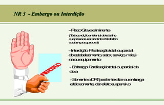 NR 3 - Embargo ou Interdição
I
N
T
E
R
D
I
T
A
D
O
-R
i
s
c
o
G
r
a
v
e
e
I
m
i
n
e
n
t
e
(
T
o
d
a
c
o
n
d
i
ç
ã
o
a
m
b
i
e
n
t
a
ld
e
t
r
a
b
a
l
h
o
,
q
u
e
p
o
s
s
a
c
a
u
s
a
ra
c
i
d
e
n
t
e
d
o
t
r
a
b
a
l
h
o
o
u
d
o
e
n
ç
a
o
c
u
p
a
c
i
o
n
a
l
)
-I
n
t
e
r
d
i
ç
ã
o
:P
a
r
a
l
i
s
a
ç
ã
o
t
o
t
a
lo
u
p
a
r
c
i
a
l
d
o
e
s
t
a
b
e
le
c
i
m
e
n
t
o
,s
e
t
o
r
,s
e
r
v
i
ç
o
,m
á
q
u
i
n
a
o
u
e
q
u
i
p
a
m
e
n
t
o
-E
m
b
a
r
g
o
:P
a
r
a
l
i
s
a
ç
ã
o
t
o
t
a
lo
u
p
a
r
c
i
a
ld
a
o
b
r
a
-S
o
m
e
n
t
e
o
D
R
T
p
o
d
e
i
n
t
e
r
d
i
t
a
ro
u
e
m
b
a
r
g
a
r
e
t
ã
o
s
o
m
e
n
t
e
,d
a
re
f
e
i
t
o
s
u
s
p
e
n
s
i
v
o
 