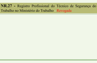 NR.27 - Registro Profissional do Técnico de Segurança do
Trabalho no Ministério do Trabalho - Revogada
 