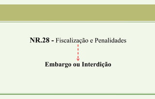 NR.28 - Fiscalização e Penalidades
Embargo ou Interdição
 