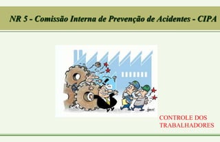 NR 5 - Comissão Interna de Prevenção de Acidentes - CIPA
CONTROLE DOS
TRABALHADORES
 