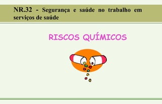 RISCOS QUÍMICOS
NR.32 - Segurança e saúde no trabalho em
serviços de saúde
 
