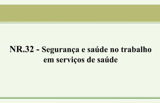 NR.32 - Segurança e saúde no trabalho
em serviços de saúde
 
