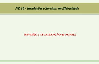 NR 10 - Instalações e Serviços em Eletricidade
REVISÃO e ATUALIZAÇÃO da NORMA
 