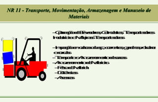 NR 11 - Transporte, Movimentação, Armazenagem e Manuseio de
Materiais
-
O
p
e
r
a
ç
ã
o
d
e
E
l
e
v
a
d
o
r
e
s
,
G
u
i
n
d
a
s
t
e
s
,
T
r
a
n
s
p
o
r
t
a
d
o
r
e
s
I
n
d
u
s
t
r
i
a
i
s
e
M
á
q
u
i
n
a
s
T
r
a
n
s
p
o
r
t
a
d
o
r
a
s
-
I
n
s
p
e
ç
ã
o
e
m
c
a
b
o
s
d
e
a
ç
o
,
c
o
r
r
e
n
t
e
s
,
g
a
n
c
h
o
s
,
r
o
l
d
a
n
a
s
e
c
o
r
d
a
s
-
T
r
a
n
s
p
o
r
t
e
e
A
r
m
a
z
e
n
a
m
e
n
t
o
d
e
s
a
c
a
s
-
A
r
m
a
z
e
n
a
m
e
n
t
o
d
e
M
a
t
e
r
i
a
i
s
-
P
e
s
o
d
o
M
a
t
e
r
i
a
l
-
D
i
s
t
â
n
c
i
a
s
-
A
c
e
s
s
o
s
 