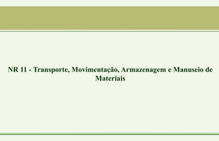 NR 11 - Transporte, Movimentação, Armazenagem e Manuseio de
Materiais
 