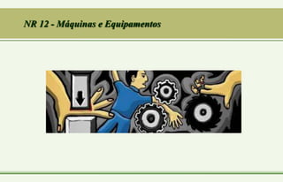 NR 12 - Máquinas e Equipamentos
 