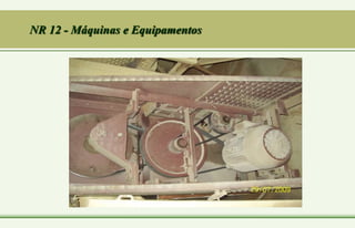 NR 12 - Máquinas e Equipamentos
 