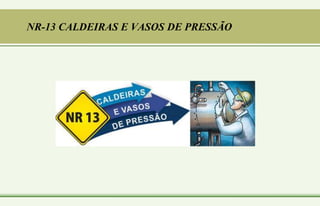NR-13 CALDEIRAS E VASOS DE PRESSÃO
 