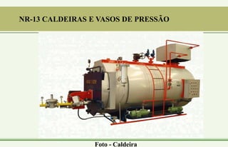 Foto - Caldeira
NR-13 CALDEIRAS E VASOS DE PRESSÃO
 