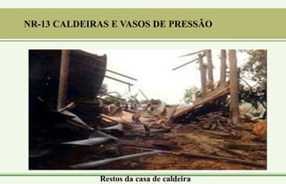 Restos da casa de caldeira
NR-13 CALDEIRAS E VASOS DE PRESSÃO
 