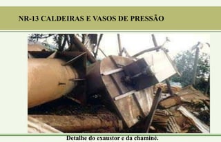 Detalhe do exaustor e da chaminé.
NR-13 CALDEIRAS E VASOS DE PRESSÃO
 