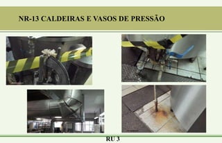 RU 3
NR-13 CALDEIRAS E VASOS DE PRESSÃO
 