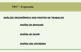 Análise da demanda
Análise da tarefa
Análise das atividades
ANÁLISE ERGONÔMICA DOS POSTOS DE TRABALHO
NR17 - Ergonomia
 